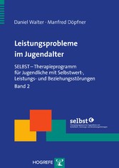 Leistungsprobleme im Jugendalter. - SELBST - Therapieprogramm für Jugendliche mit Selbstwert-, Leistungs- und Beziehungsstörungen, Band 2